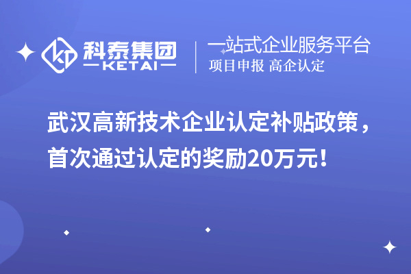 武漢高新技術(shù)企業(yè)認(rèn)定補(bǔ)貼政策，首次通過(guò)認(rèn)定的獎(jiǎng)勵(lì)20萬(wàn)元！