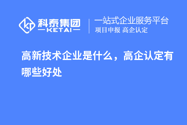 高新技術(shù)企業(yè)是什么，高企認定有哪些好處