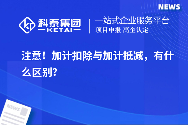 注意！加計扣除與加計抵減，有什么區(qū)別？