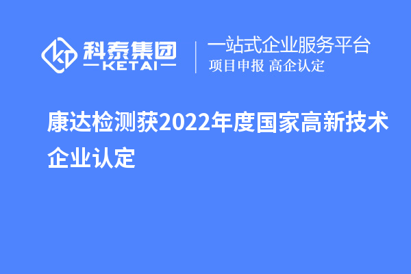 康達(dá)檢測獲2022年度國家<a href=http:// target=_blank class=infotextkey>高新技術(shù)企業(yè)認(rèn)定</a>