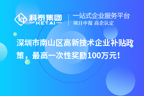 深圳市南山區(qū)高新技術(shù)企業(yè)補貼政策，最高一次性獎勵100萬元！