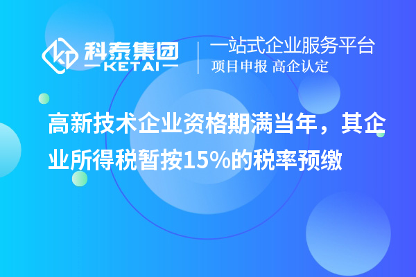 高新技術(shù)企業(yè)資格期滿當(dāng)年，其企業(yè)所得稅暫按15%的稅率預(yù)繳