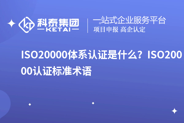 ISO20000體系認證是什么？ISO20000認證標準術語