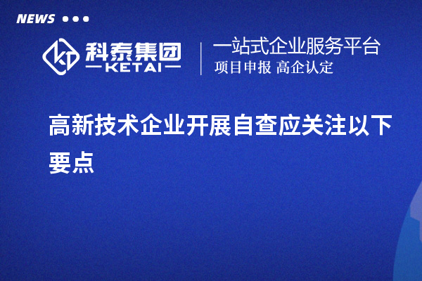 高新技術(shù)企業(yè)開展自查應(yīng)關(guān)注以下要點