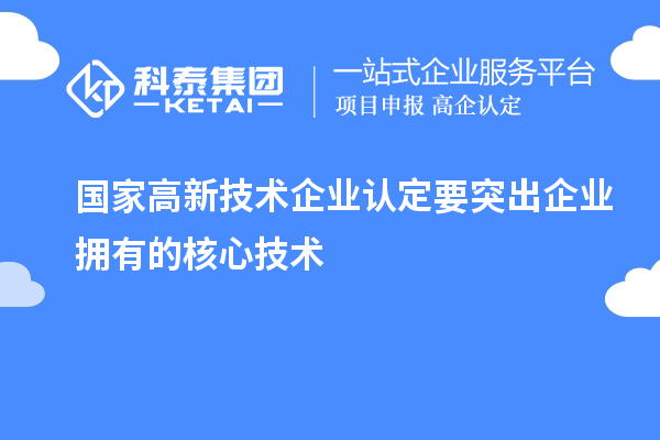 國(guó)家<a href=http:// target=_blank class=infotextkey>高新技術(shù)企業(yè)認(rèn)定</a>要突出企業(yè)擁有的核心技術(shù)