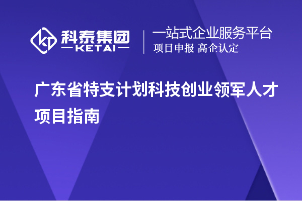 廣東省特支計劃科技創(chuàng)業(yè)領(lǐng)軍人才項目指南