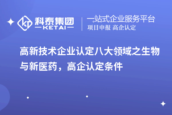 <a href=http:// target=_blank class=infotextkey>高新技術企業(yè)認定</a>八大領域之生物與新醫(yī)藥，高企認定申報條件