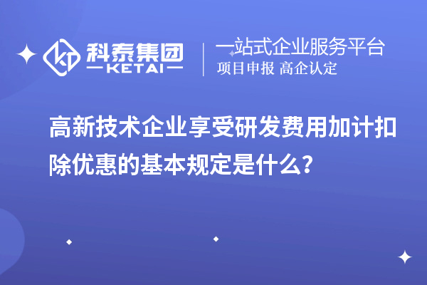 高新技術(shù)企業(yè)享受<a href=http:///fuwu/jiajikouchu.html target=_blank class=infotextkey>研發(fā)費(fèi)用加計(jì)扣除</a>優(yōu)惠的基本規(guī)定是什么？