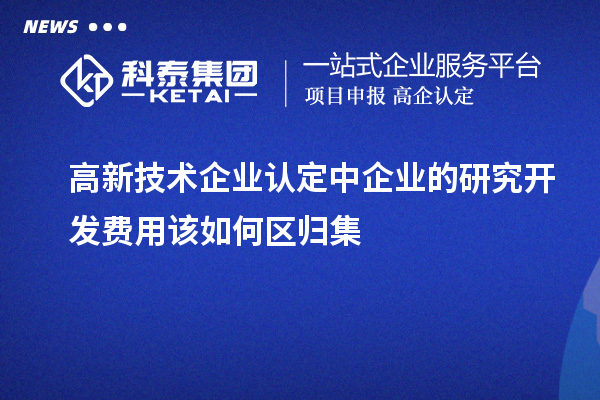 <a href=http:// target=_blank class=infotextkey>高新技術(shù)企業(yè)認(rèn)定</a>中企業(yè)的研究開發(fā)費用該如何區(qū)歸集