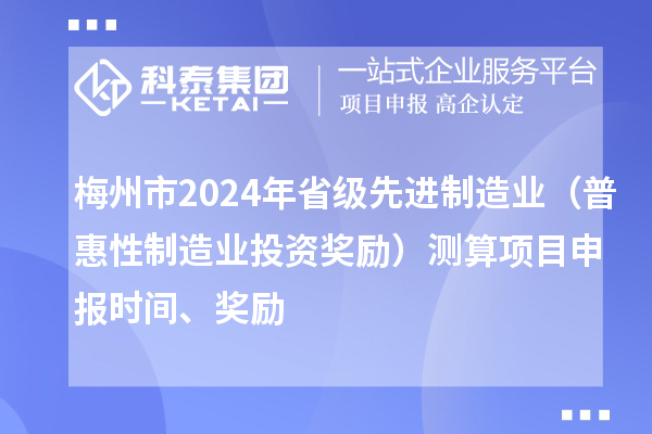 梅州市2024年省級先進(jìn)制造業(yè)（普惠性制造業(yè)投資獎勵）測算項(xiàng)目申報(bào)時間、獎勵