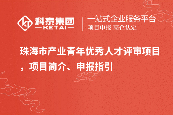 珠海市產業(yè)青年優(yōu)秀人才評審項目，項目簡介、申報指引