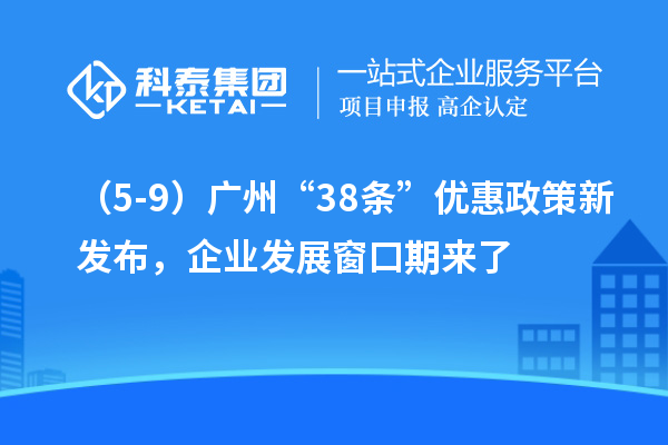 （5-9）廣州“38條”優(yōu)惠政策新發(fā)布，企業(yè)發(fā)展窗口期來了