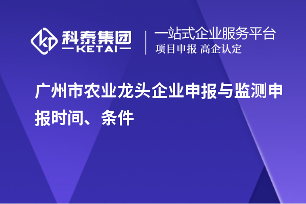 廣州市農(nóng)業(yè)龍頭企業(yè)申報(bào)與監(jiān)測申報(bào)時(shí)間、條件