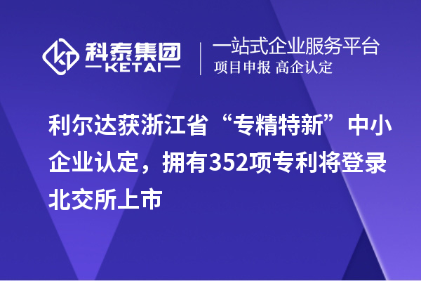 利爾達(dá)獲浙江省“專精特新”中小企業(yè)認(rèn)定，擁有352項(xiàng)專利將登錄北交所上市