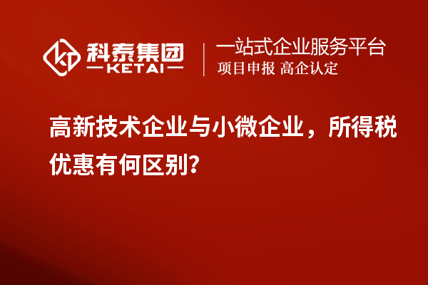 高新技術(shù)企業(yè)與小微企業(yè)，所得稅優(yōu)惠有何區(qū)別？