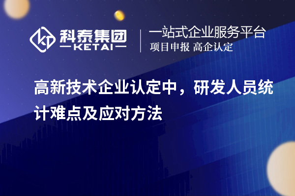 <a href=http:// target=_blank class=infotextkey>高新技術(shù)企業(yè)認(rèn)定</a>中，研發(fā)人員統(tǒng)計(jì)難點(diǎn)及應(yīng)對(duì)方法