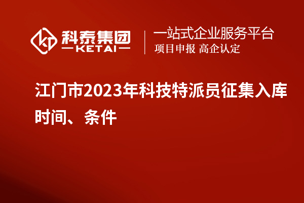 江門(mén)市 2023年科技特派員征集入庫(kù)時(shí)間、條件
