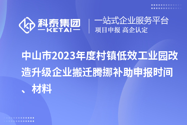 中山市2023年度村鎮(zhèn)低效工業(yè)園改造升級企業(yè)搬遷騰挪補助申報時間、材料
