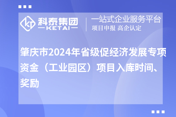肇慶市2024年省級促經(jīng)濟發(fā)展專項資金（工業(yè)園區(qū)）項目入庫時間、獎勵