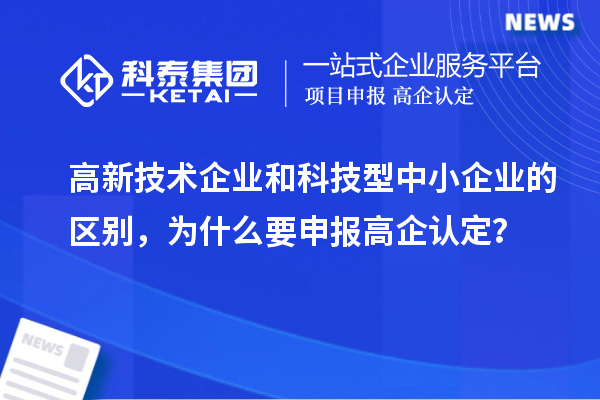 高新技術(shù)企業(yè)和科技型中小企業(yè)的區(qū)別，為什么要申報(bào)高企認(rèn)定？