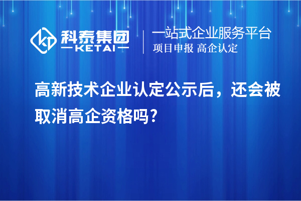 <a href=http:// target=_blank class=infotextkey>高新技術(shù)企業(yè)認定</a>公示后，還會被取消高企資格嗎?