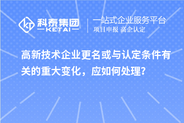 高新技術企業(yè)更名或與認定條件有關的重大變化，應如何處理？