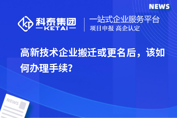 高新技術(shù)企業(yè)搬遷或更名后，該如何辦理手續(xù)？