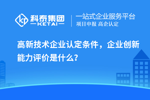 <a href=http:// target=_blank class=infotextkey>高新技術(shù)企業(yè)認(rèn)定</a>條件，企業(yè)創(chuàng)新能力評(píng)價(jià)是什么？