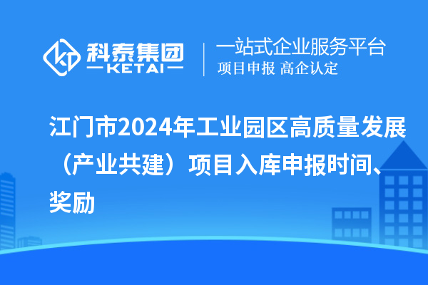 江門市2024年工業(yè)園區(qū)高質(zhì)量發(fā)展（產(chǎn)業(yè)共建）項(xiàng)目入庫(kù)申報(bào)時(shí)間、獎(jiǎng)勵(lì)