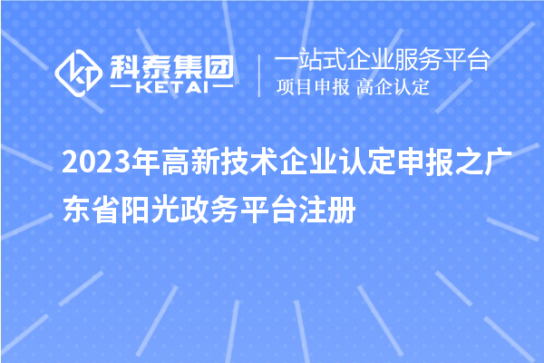 2023年<a href=http:// target=_blank class=infotextkey>高新技術企業(yè)認定</a>申報之廣東省陽光政務平臺注冊