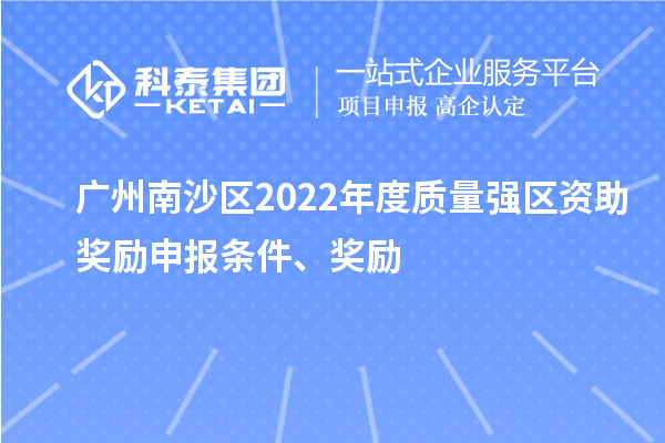 廣州南沙區(qū)2022年度質量強區(qū)資助獎勵申報條件、獎勵