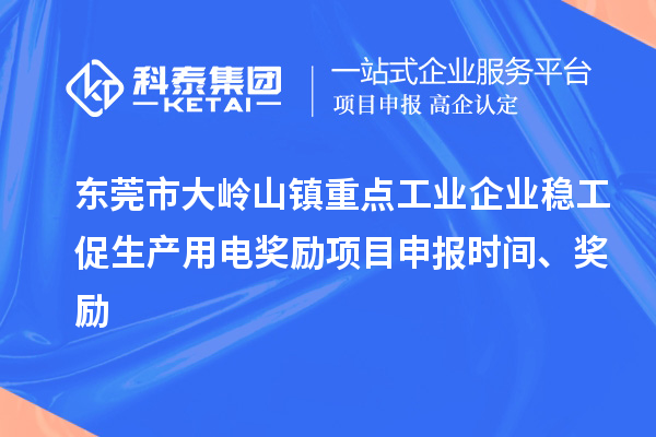 東莞市大嶺山鎮(zhèn)重點(diǎn)工業(yè)企業(yè)穩(wěn)工促生產(chǎn)用電獎(jiǎng)勵(lì)項(xiàng)目申報(bào)時(shí)間、獎(jiǎng)勵(lì)