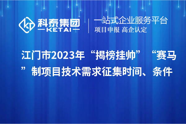 江門市2023年“揭榜掛帥”“賽馬”制項目技術需求征集時間、條件