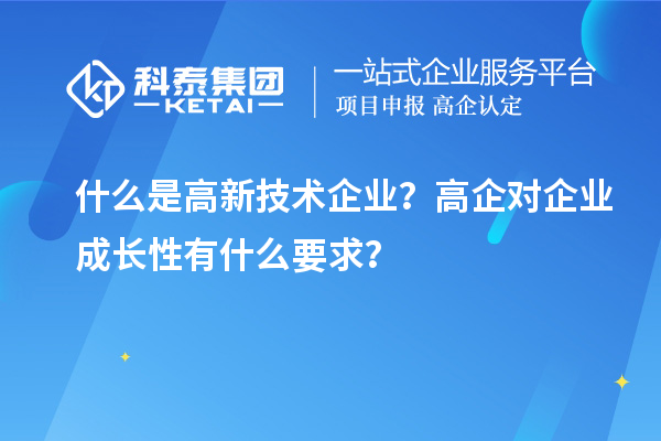 什么是高新技術(shù)企業(yè)？高企對企業(yè)成長性有什么要求？