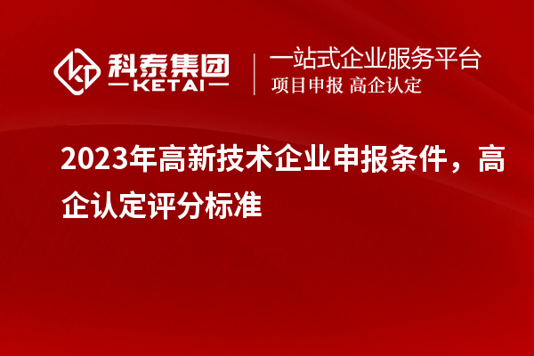 2023年高新技術(shù)企業(yè)申報條件，高企認定評分標準