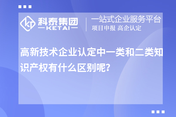 高新技術企業(yè)認定中一類和二類知識產權有什么區(qū)別呢？