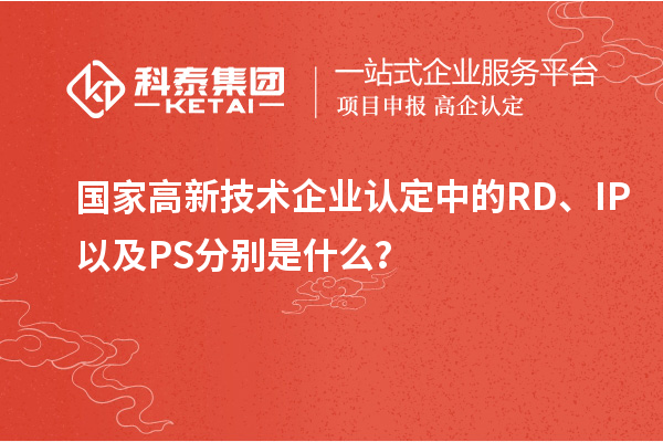 國家高新技術(shù)企業(yè)認(rèn)定中的RD、IP以及PS分別是什么？