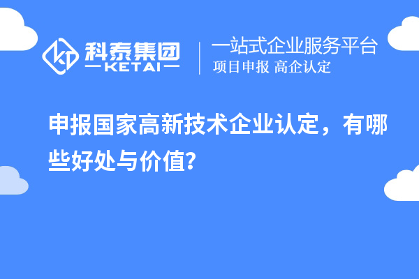 申報(bào)國家高新技術(shù)企業(yè)認(rèn)定，有哪些好處與價(jià)值？