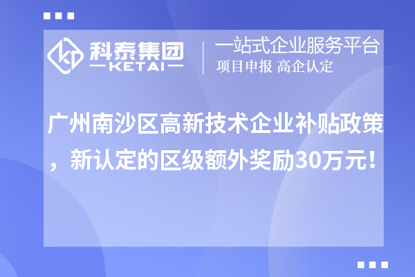廣州南沙區(qū)高新技術(shù)企業(yè)補(bǔ)貼政策，新認(rèn)定的區(qū)級(jí)額外獎(jiǎng)勵(lì)30萬(wàn)元！