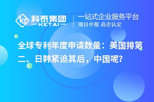 全球?qū)＠甓壬暾垟?shù)量：美國排第二、日韓緊追其后，中國呢？