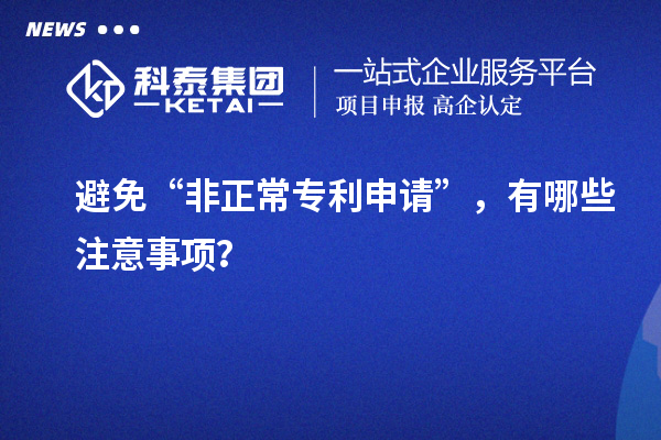 避免“非正常專利申請”，有哪些注意事項？