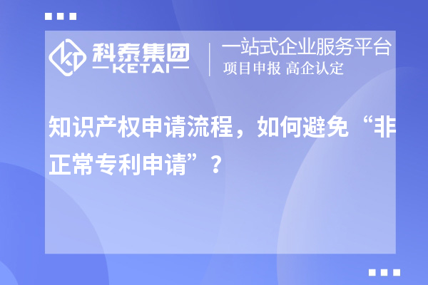 知識產(chǎn)權申請流程，如何避免“非正常專利申請”？