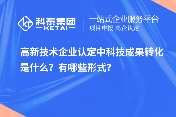 <a href=http:// target=_blank class=infotextkey>高新技術(shù)企業(yè)認(rèn)定</a>中科技成果轉(zhuǎn)化是什么？有哪些形式？