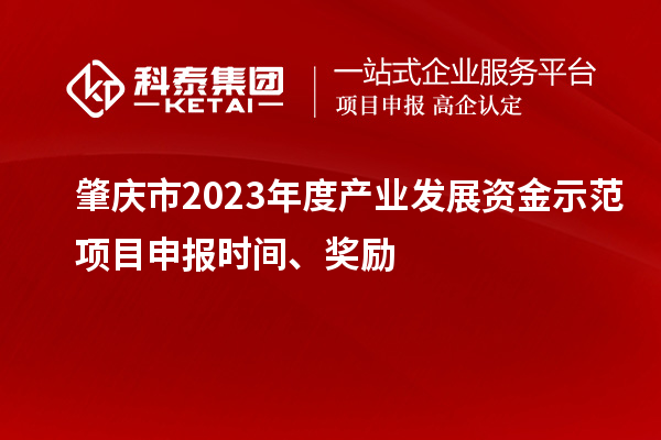 肇慶市2023年度產(chǎn)業(yè)發(fā)展資金示范項(xiàng)目申報(bào)時(shí)間、獎(jiǎng)勵(lì)