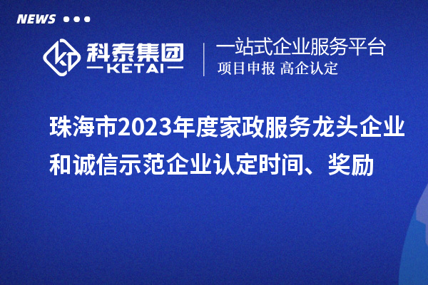 珠海市2023年度家政服務(wù)龍頭企業(yè)和誠信示范企業(yè)認定時間、獎勵