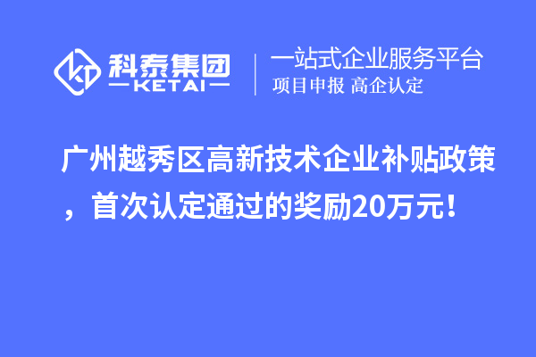 廣州越秀區(qū)高新技術(shù)企業(yè)補(bǔ)貼政策，首次認(rèn)定通過的獎(jiǎng)勵(lì)20萬元！