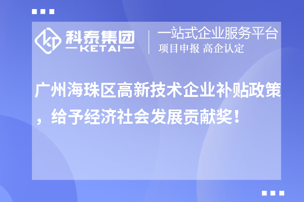 廣州海珠區(qū)高新技術(shù)企業(yè)補貼政策，給予經(jīng)濟社會發(fā)展貢獻獎！