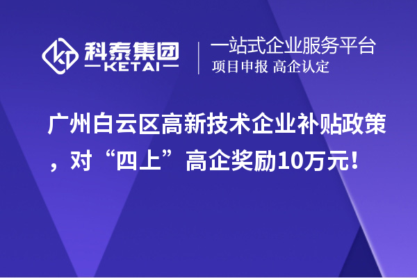 廣州白云區(qū)高新技術(shù)企業(yè)補(bǔ)貼政策，對“四上”高企獎(jiǎng)勵(lì)10萬元！