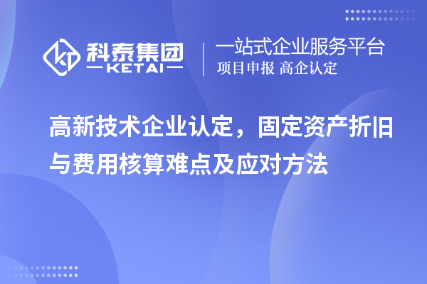 <a href=http:// target=_blank class=infotextkey>高新技術(shù)企業(yè)認(rèn)定</a>，固定資產(chǎn)折舊與費(fèi)用核算難點(diǎn)及應(yīng)對(duì)方法