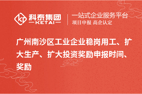 廣州南沙區(qū)工業(yè)企業(yè)穩(wěn)崗用工、擴大生產(chǎn)、擴大投資獎勵申報時間、獎勵